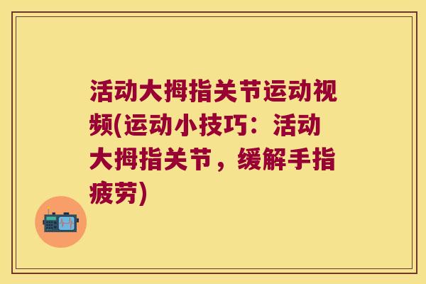活动大拇指关节运动视频(运动小技巧:活动大拇指关节,缓解手指疲劳)