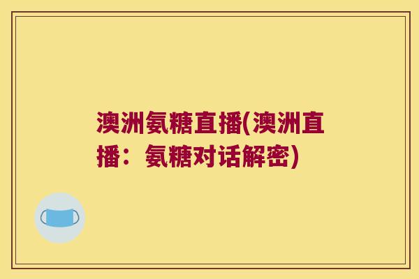 澳洲氨糖直播(澳洲直播:氨糖对话解密)