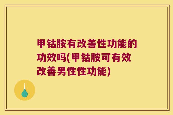甲钴胺有改善性功能的功效吗(甲钴胺可有效改善男性性功能)