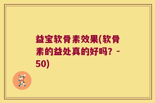 益宝软骨素效果(软骨素的益处真的好吗?-50)