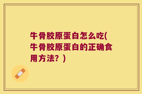 牛骨胶原蛋白怎么吃(牛骨胶原蛋白的正确食用方法?)