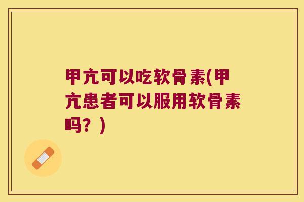 甲亢可以吃软骨素(甲亢患者可以服用软骨素吗?)
