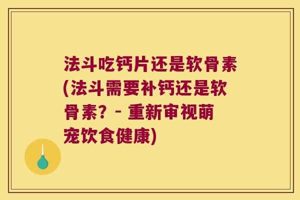 法斗吃钙片还是软骨素(法斗需要补钙还是软骨素?- 重新审视萌宠饮食健康)