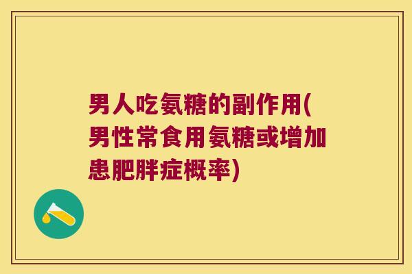 男人吃氨糖的副作用(男性常食用氨糖或增加患肥胖症概率)