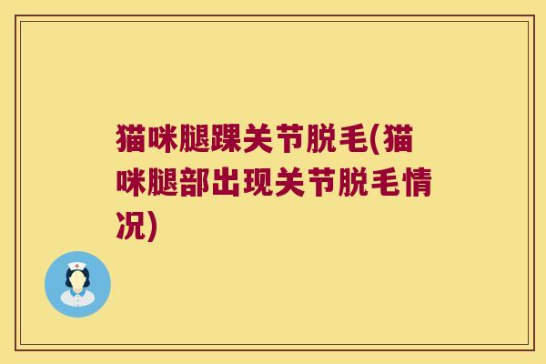 猫咪腿踝关节脱毛(猫咪腿部出现关节脱毛情况)