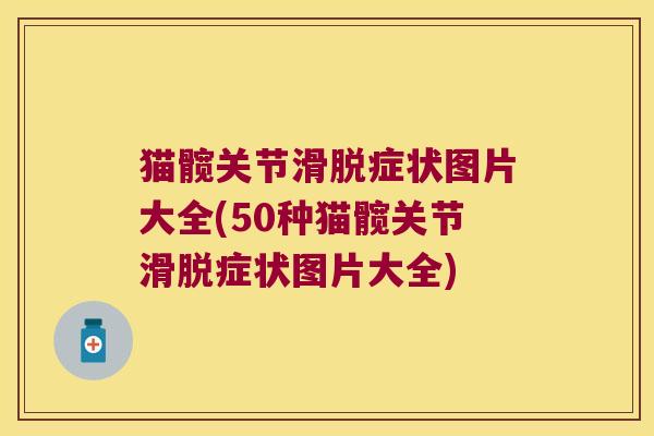 猫髋关节滑脱症状图片大全(50种猫髋关节滑脱症状图片大全)