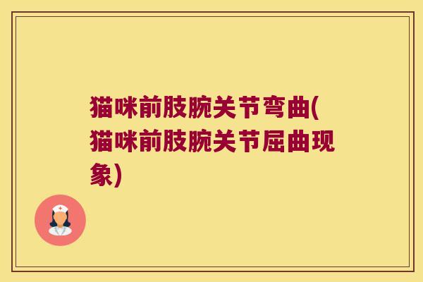 猫咪前肢腕关节弯曲(猫咪前肢腕关节屈曲现象)