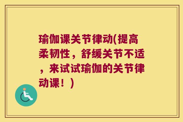 瑜伽课关节律动(提高柔韧性,舒缓关节不适,来试试瑜伽的关节律动课!)
