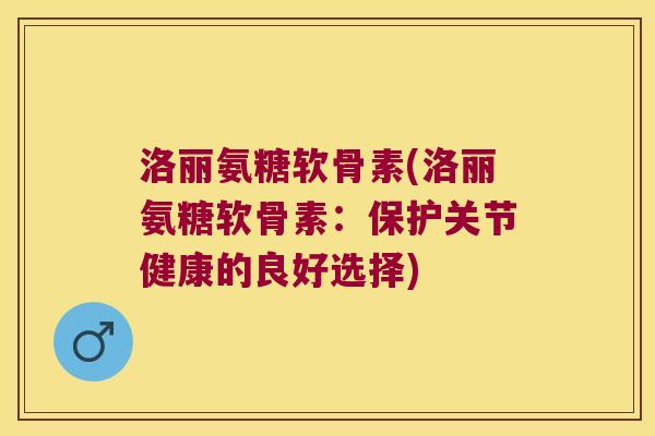 洛丽氨糖软骨素(洛丽氨糖软骨素：保护关节健康的良好选择)