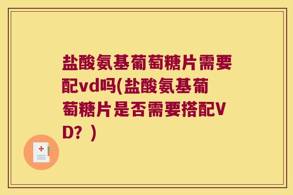 盐酸氨基葡萄糖片需要配vd吗(盐酸氨基葡萄糖片是否需要搭配VD?)