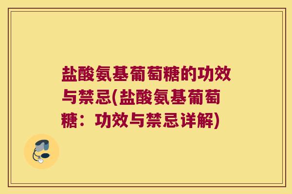 盐酸氨基葡萄糖的功效与禁忌(盐酸氨基葡萄糖:功效与禁忌详解)