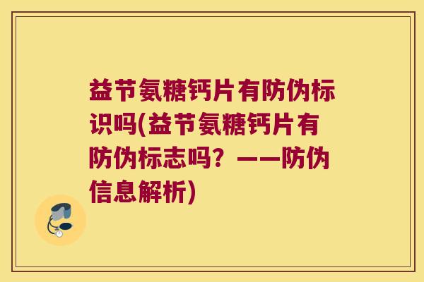 益节氨糖钙片有防伪标识吗(益节氨糖钙片有防伪标志吗?——防伪信息解析)