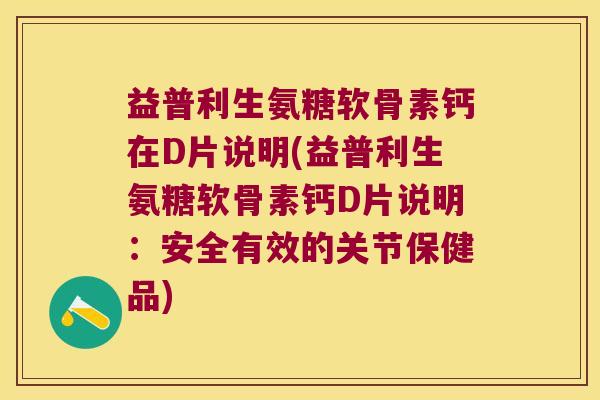 益普利生氨糖软骨素钙在D片说明(益普利生氨糖软骨素钙D片说明:安全有效的关节保健品)