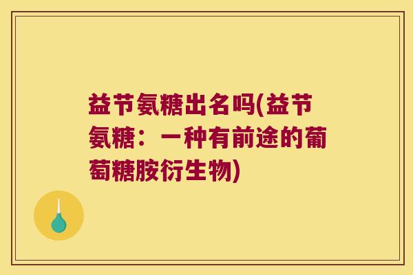 益节氨糖出名吗(益节氨糖:一种有前途的葡萄糖胺衍生物)