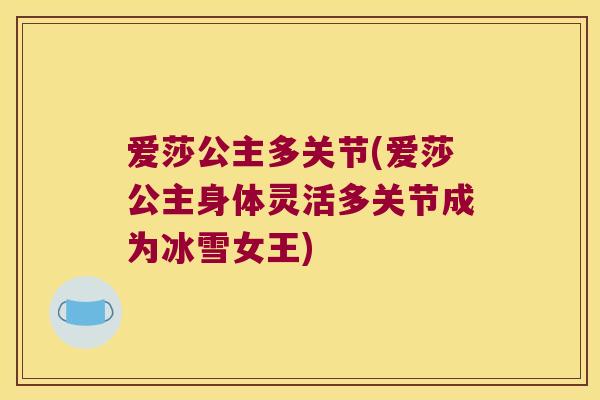 爱莎公主多关节(爱莎公主身体灵活多关节成为冰雪女王)