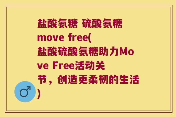 盐酸氨糖 硫酸氨糖 move free(盐酸硫酸氨糖助力Move Free活动关节,创造更柔韧的生活)