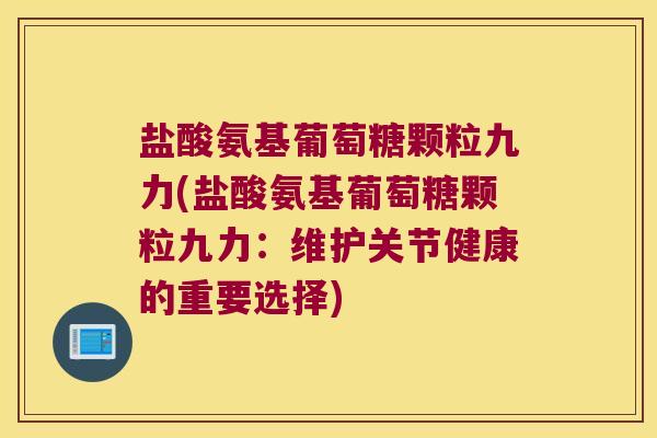 盐酸氨基葡萄糖颗粒九力(盐酸氨基葡萄糖颗粒九力:维护关节健康的重要选择)