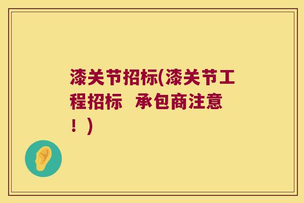 漆关节招标(漆关节工程招标 承包商注意!)