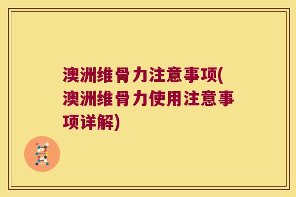 澳洲维骨力注意事项(澳洲维骨力使用注意事项详解)