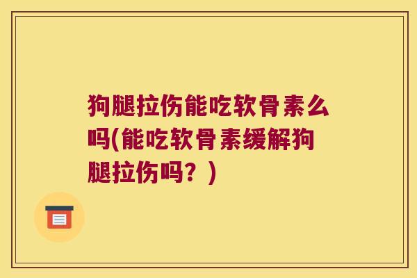 狗腿拉伤能吃软骨素么吗(能吃软骨素缓解狗腿拉伤吗?)