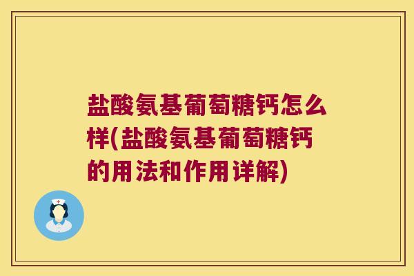 盐酸氨基葡萄糖钙怎么样(盐酸氨基葡萄糖钙的用法和作用详解) 盐酸氨基葡萄糖钙怎么样(盐酸氨基葡萄糖钙的用法和作用详解)