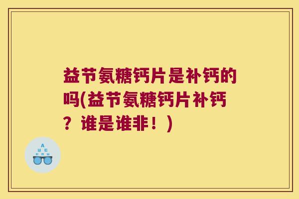 益节氨糖钙片是补钙的吗(益节氨糖钙片补钙？谁是谁非！)