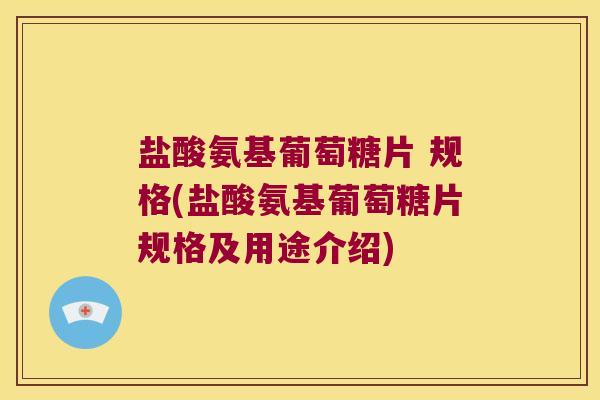 盐酸氨基葡萄糖片 规格(盐酸氨基葡萄糖片规格及用途介绍)