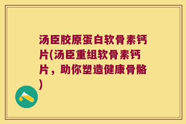 汤臣胶原蛋白软骨素钙片(汤臣重组软骨素钙片,助你塑造健康骨骼)