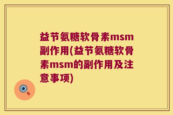 益节氨糖软骨素msm副作用(益节氨糖软骨素msm的副作用及注意事项)