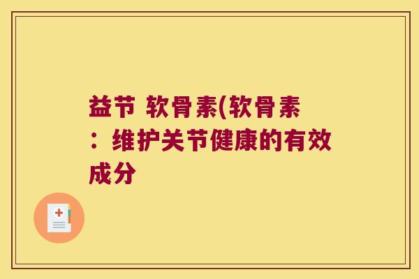 益节 软骨素(软骨素:维护关节健康的有效成分