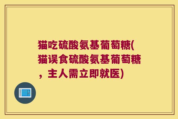 猫吃硫酸氨基葡萄糖(猫误食硫酸氨基葡萄糖,主人需立即就医) 猫吃硫酸氨基葡萄糖(猫误食硫酸氨基葡萄糖,主人需立即就医)