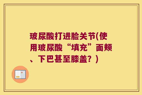 玻尿酸打进脸关节(使用玻尿酸“填充”面颊、下巴甚至膝盖?)
