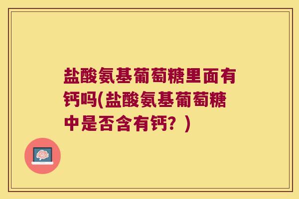 盐酸氨基葡萄糖里面有钙吗(盐酸氨基葡萄糖中是否含有钙?)