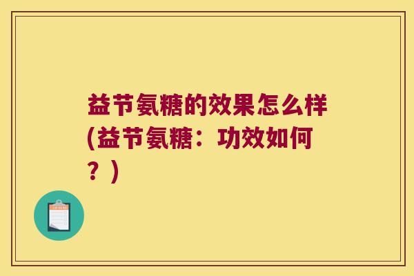 益节氨糖的效果怎么样(益节氨糖:功效如何?)