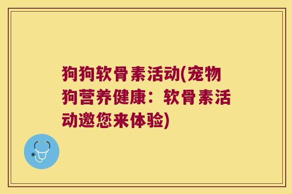 狗狗软骨素活动(宠物狗营养健康:软骨素活动邀您来体验)