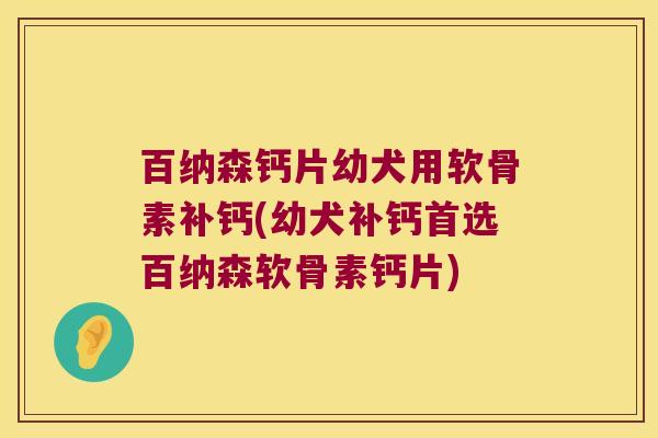 百纳森钙片幼犬用软骨素补钙(幼犬补钙首选百纳森软骨素钙片)