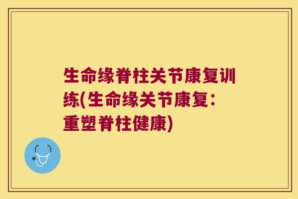 生命缘脊柱关节康复训练(生命缘关节康复:重塑脊柱健康)