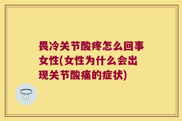 畏冷关节酸疼怎么回事女性(女性为什么会出现关节酸痛的症状) 畏冷关节酸疼怎么回事女性(女性为什么会出现关节酸痛的症状)