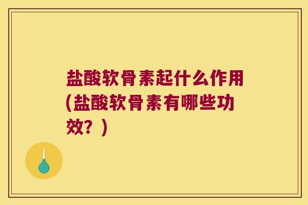 盐酸软骨素起什么作用(盐酸软骨素有哪些功效?)