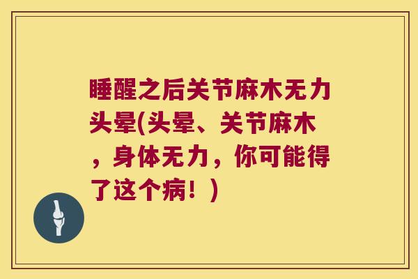 睡醒之后关节麻木无力头晕(头晕、关节麻木,身体无力,你可能得了这个病!)