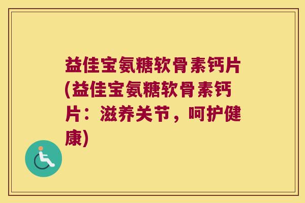 益佳宝氨糖软骨素钙片(益佳宝氨糖软骨素钙片:滋养关节,呵护健康)