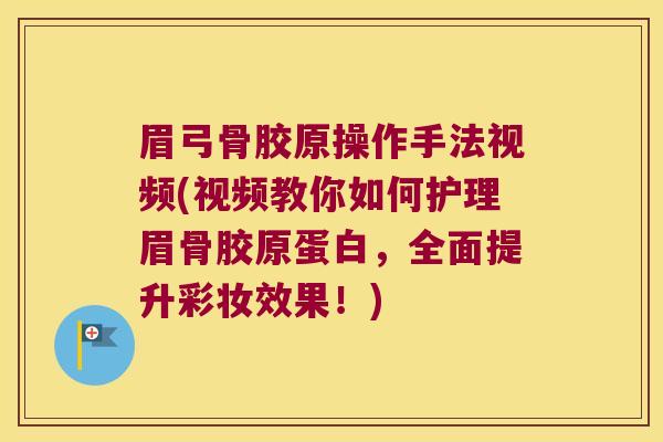 眉弓骨胶原操作手法视频(视频教你如何护理眉骨胶原蛋白,全面提升彩妆效果!) 眉弓骨胶原操作手法视频(视频教你如何护理眉骨胶原蛋白,全面提升彩妆效果!)