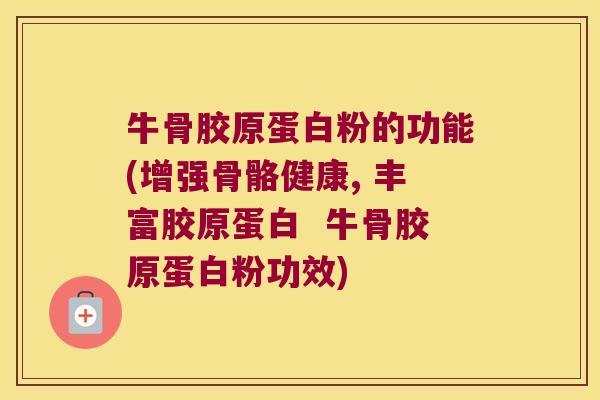 牛骨胶原蛋白粉的功能(增强骨骼健康, 丰富胶原蛋白  牛骨胶原蛋白粉功效)