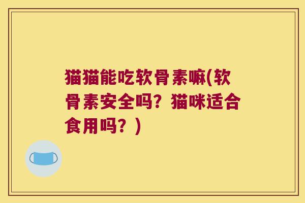 猫猫能吃软骨素嘛(软骨素安全吗?猫咪适合食用吗?)
