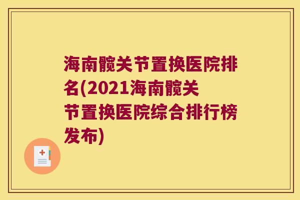 海南髋关节置换医院排名(2021海南髋关节置换医院综合排行榜发布)