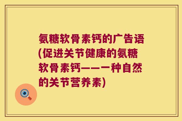 氨糖软骨素钙的广告语(促进关节健康的氨糖软骨素钙——一种自然的关节营养素)
