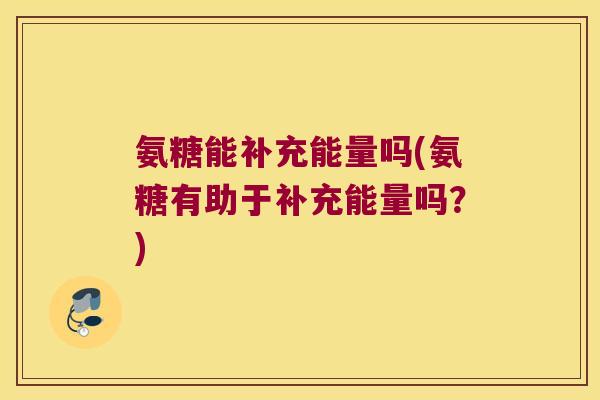 氨糖能补充能量吗(氨糖有助于补充能量吗?)