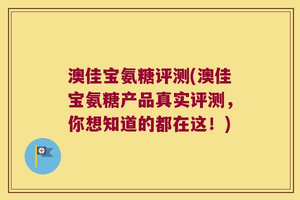 澳佳宝氨糖评测(澳佳宝氨糖产品真实评测,你想知道的都在这!)