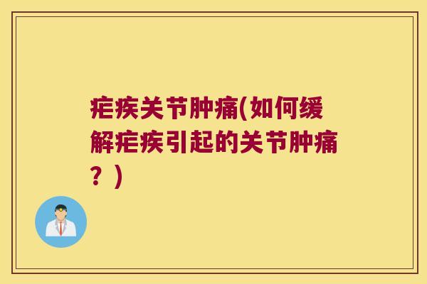疟疾关节肿痛(如何缓解疟疾引起的关节肿痛?)