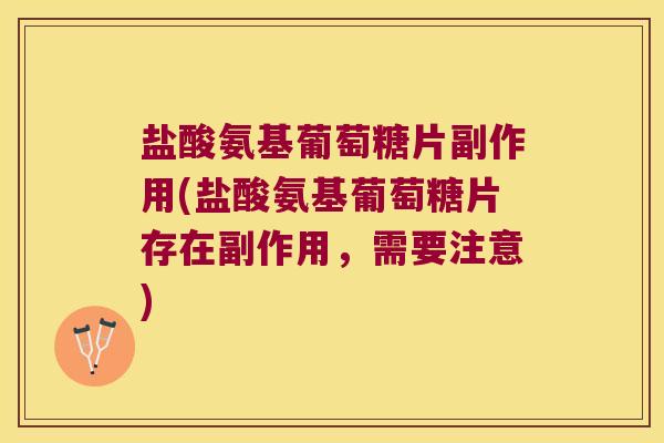 盐酸氨基葡萄糖片副作用(盐酸氨基葡萄糖片存在副作用,需要注意)